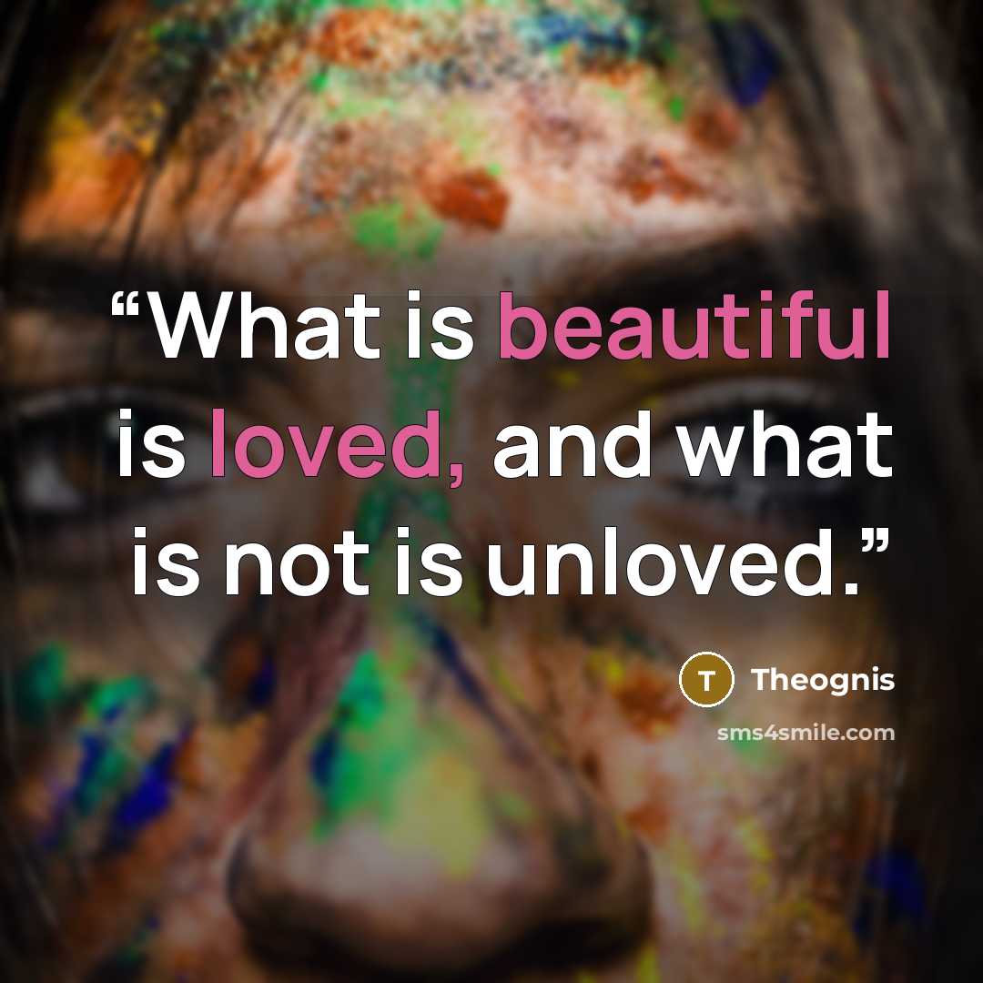 “What is beautiful is loved, and what is not is unloved.” quote by Theognis