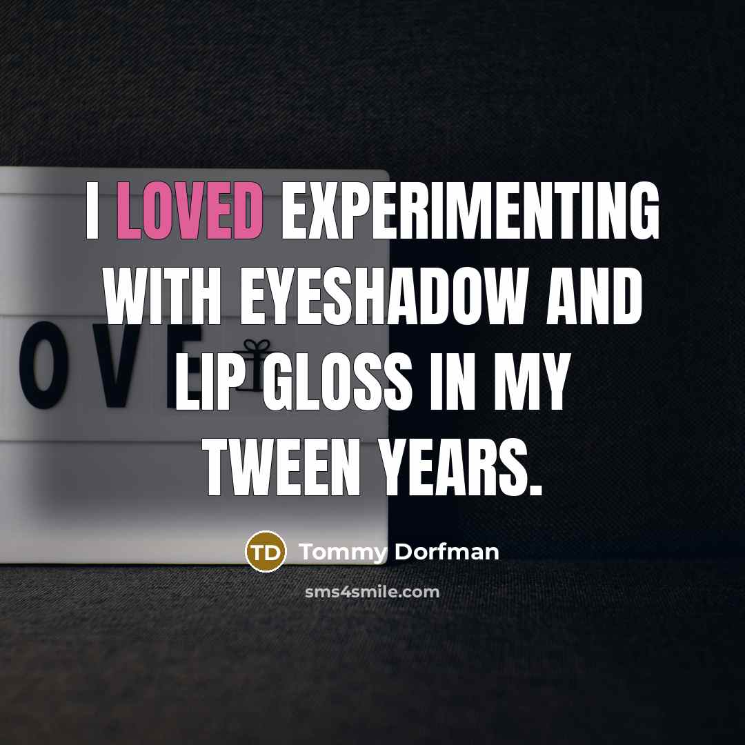 “I loved experimenting with eyeshadow and lip gloss in my…” quote by Tommy Dorfman
