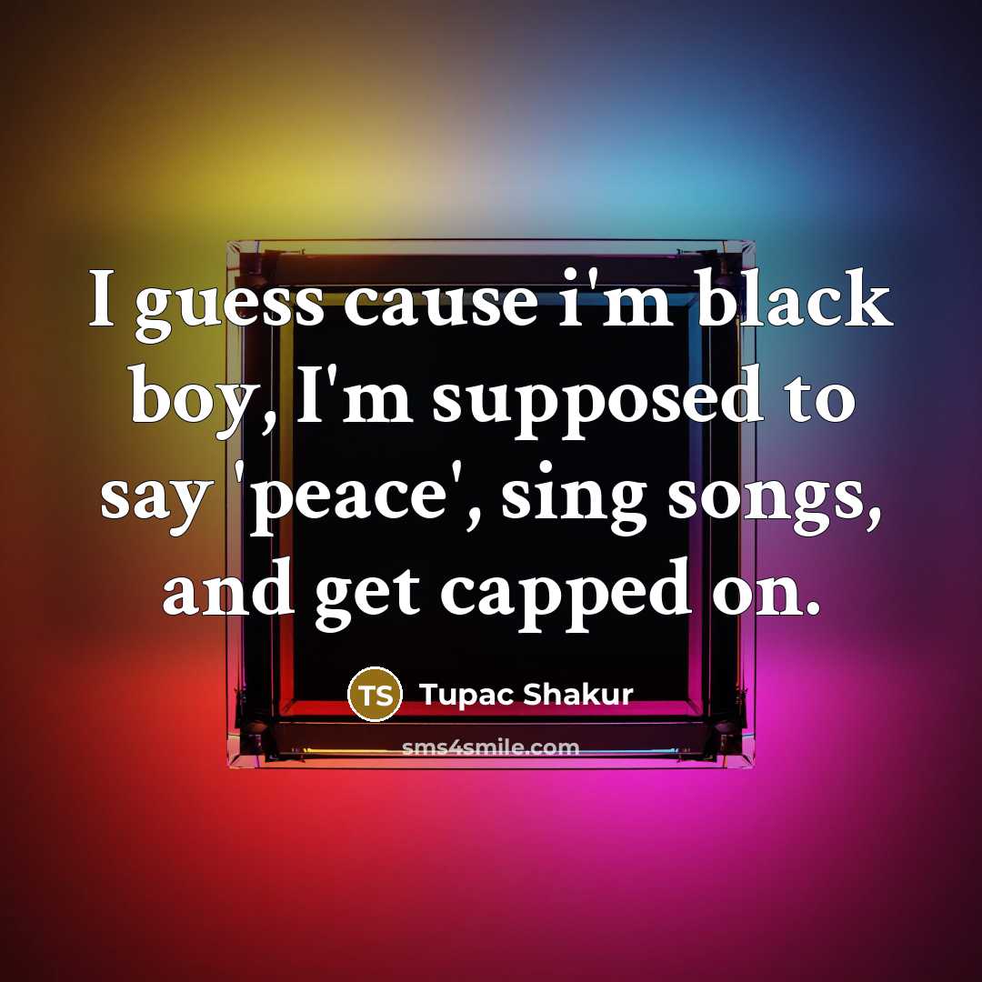 “I guess cause i'm black boy, I'm supposed to say…” quote by Tupac Shakur