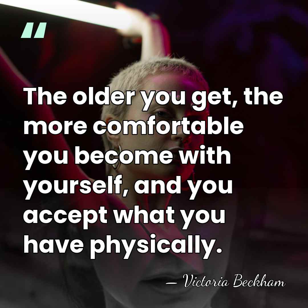 The older you get, the more comfortable you become with yourself, and&hellip; - Victoria Beckham