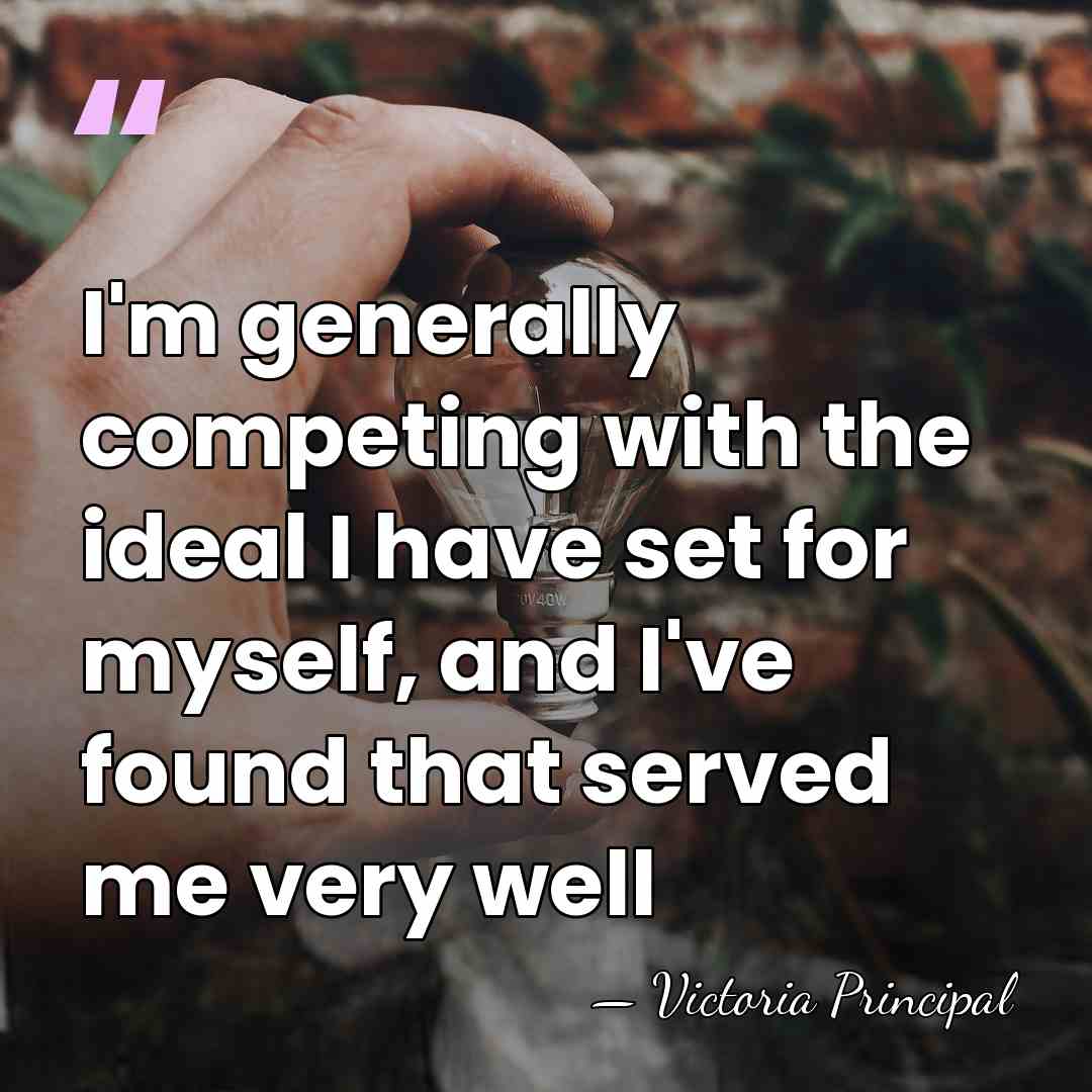 I'm generally competing with the ideal I have set for myself, and&hellip; - Victoria Principal