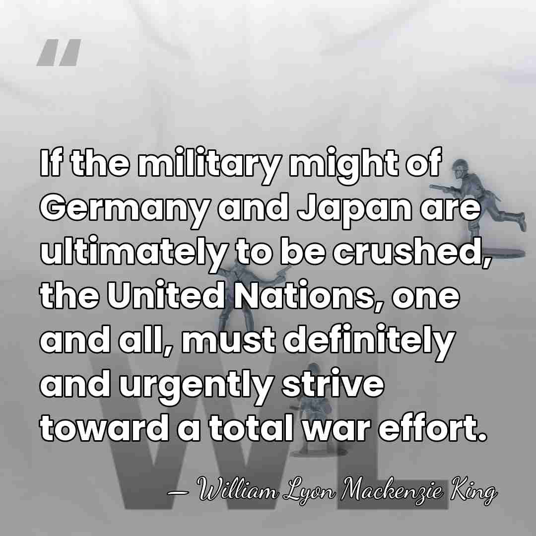 If the military might of Germany and Japan are ultimately to be&hellip; - William Lyon Mackenzie King