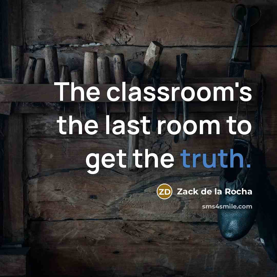 “The classroom's the last room to get the truth.…” quote by Zack de la Rocha