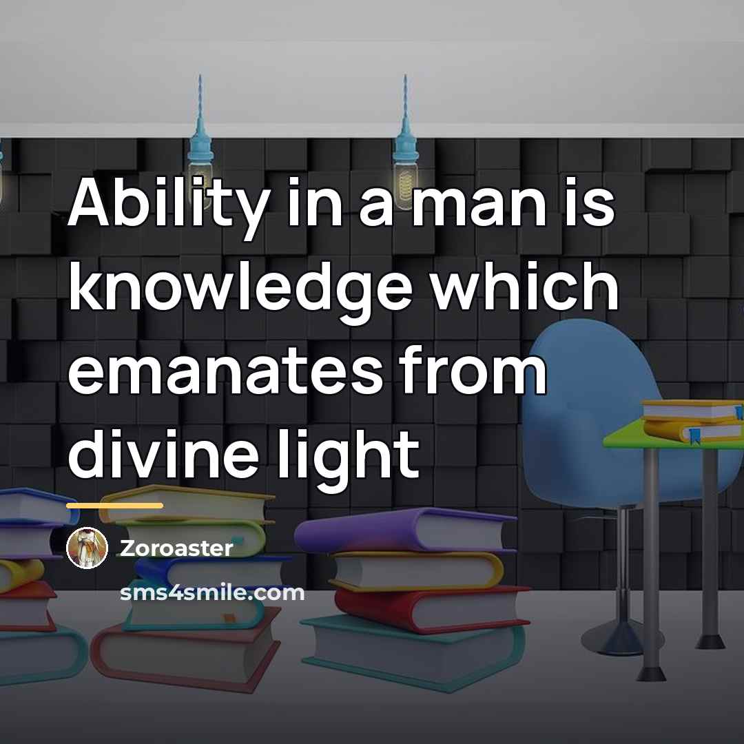 “Ability in a man is knowledge which emanates from divine…” quote by Zoroaster