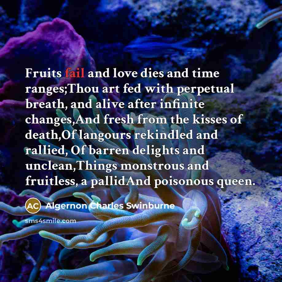 “Fruits fail and love dies and time ranges;Thou art fed…” quote by Algernon Charles Swinburne