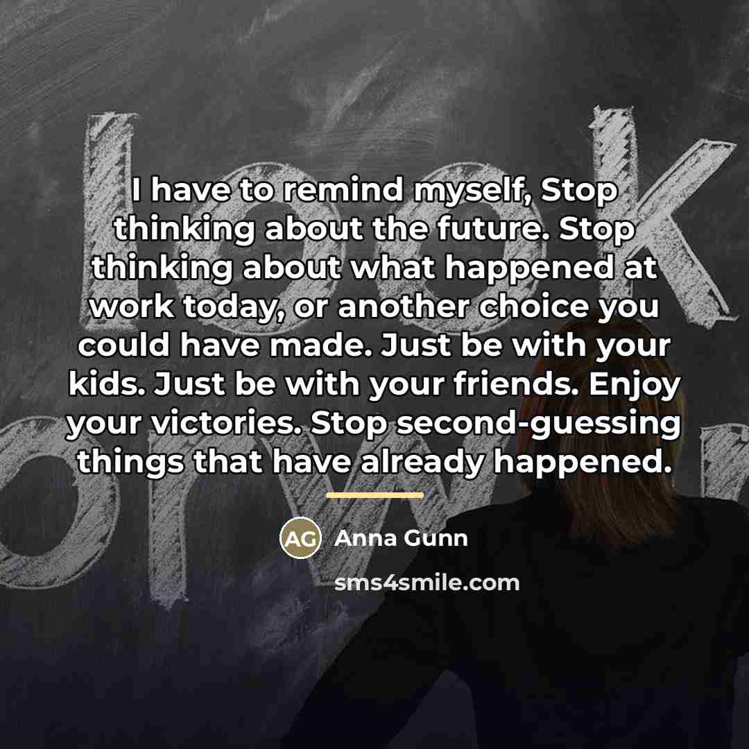 “I have to remind myself, Stop thinking about the future.…” quote by Anna Gunn