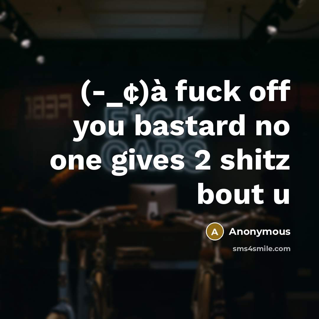 “(-_¢)à fuck off you bastard no one gives 2 shitz bout u” quote by Anonymous
