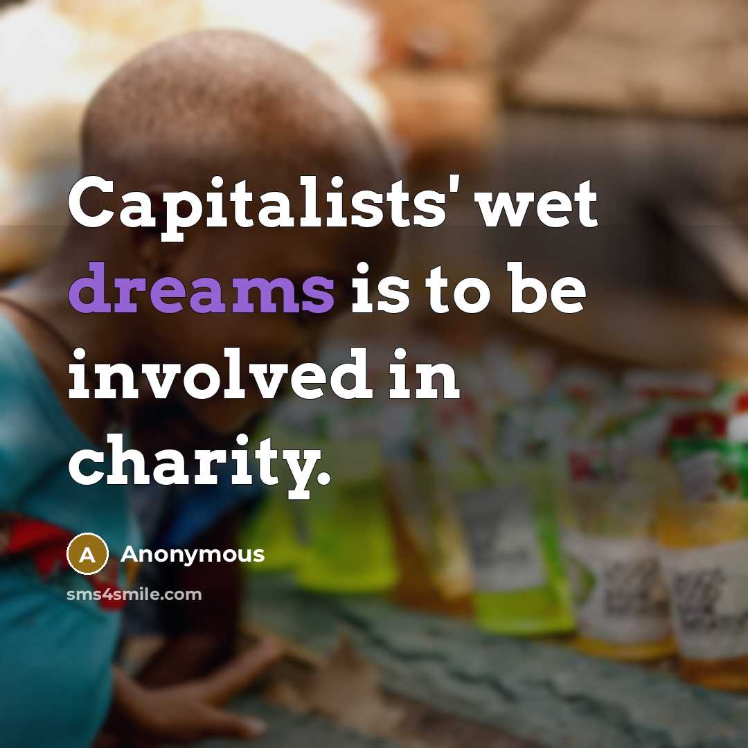 “Capitalists' wet dreams is to be involved in charity.…” quote by Anonymous
