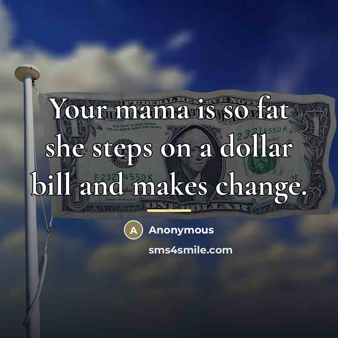 “Your mama is so fat she steps on a dollar…” quote by Anonymous