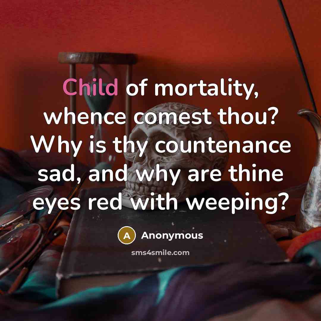 “Child of mortality, whence comest thou? Why is thy countenance…” quote by Anonymous