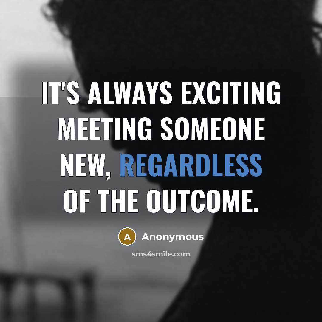 “It's always exciting meeting someone new, regardless of the outcome.” quote by Anonymous