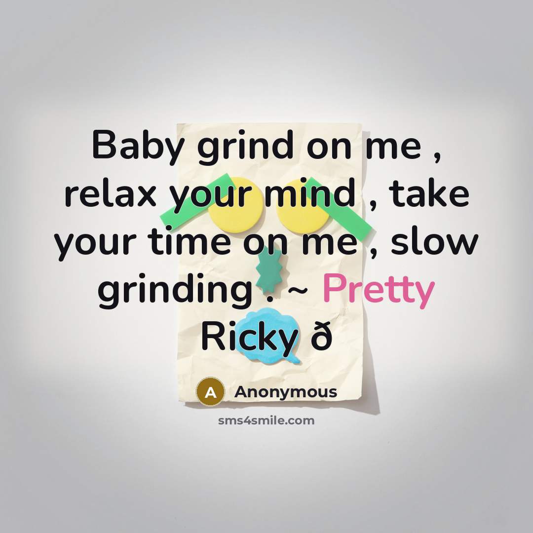 “Baby grind on me , relax your mind , take…” quote by Anonymous