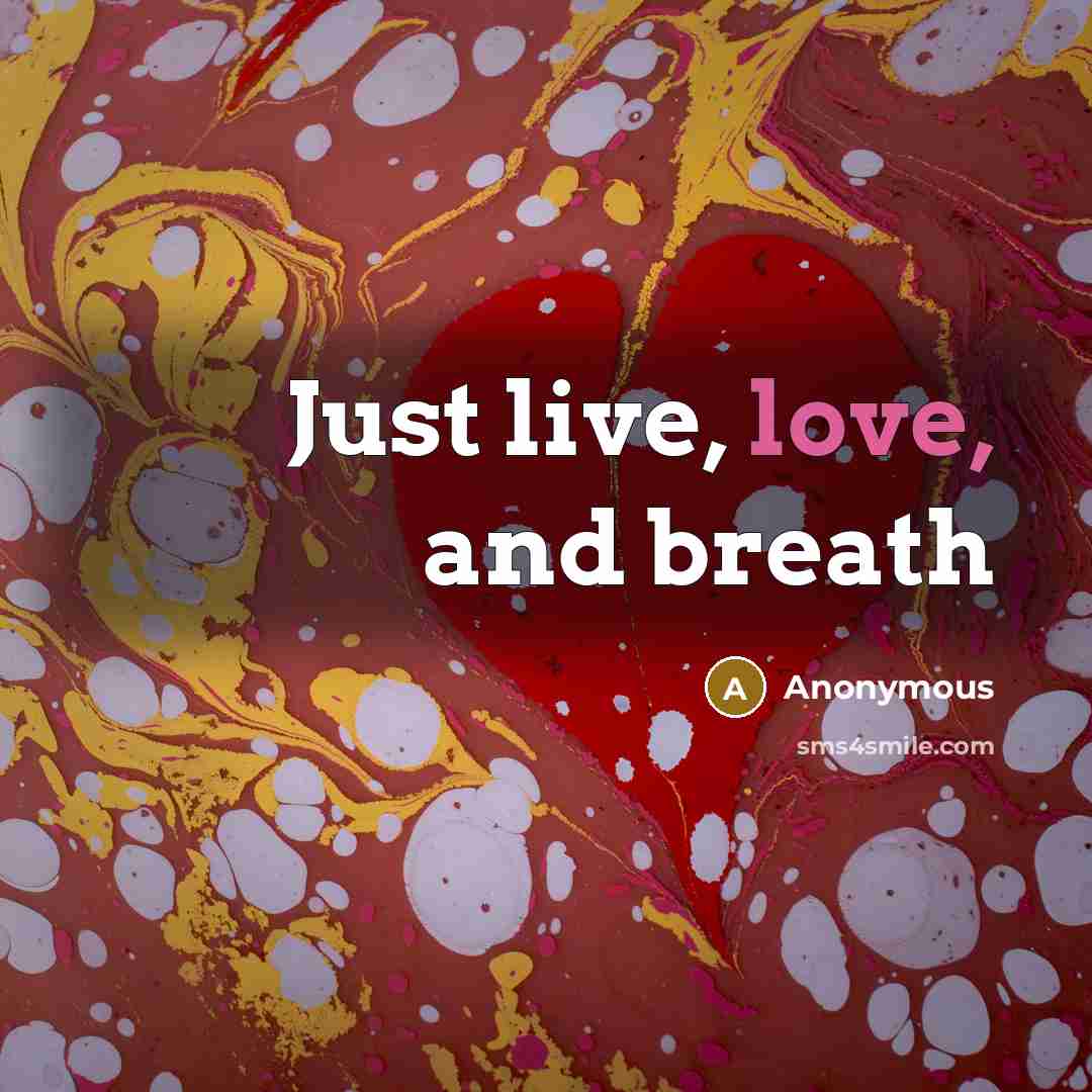 “Just live, love, and breath…” quote by Anonymous
