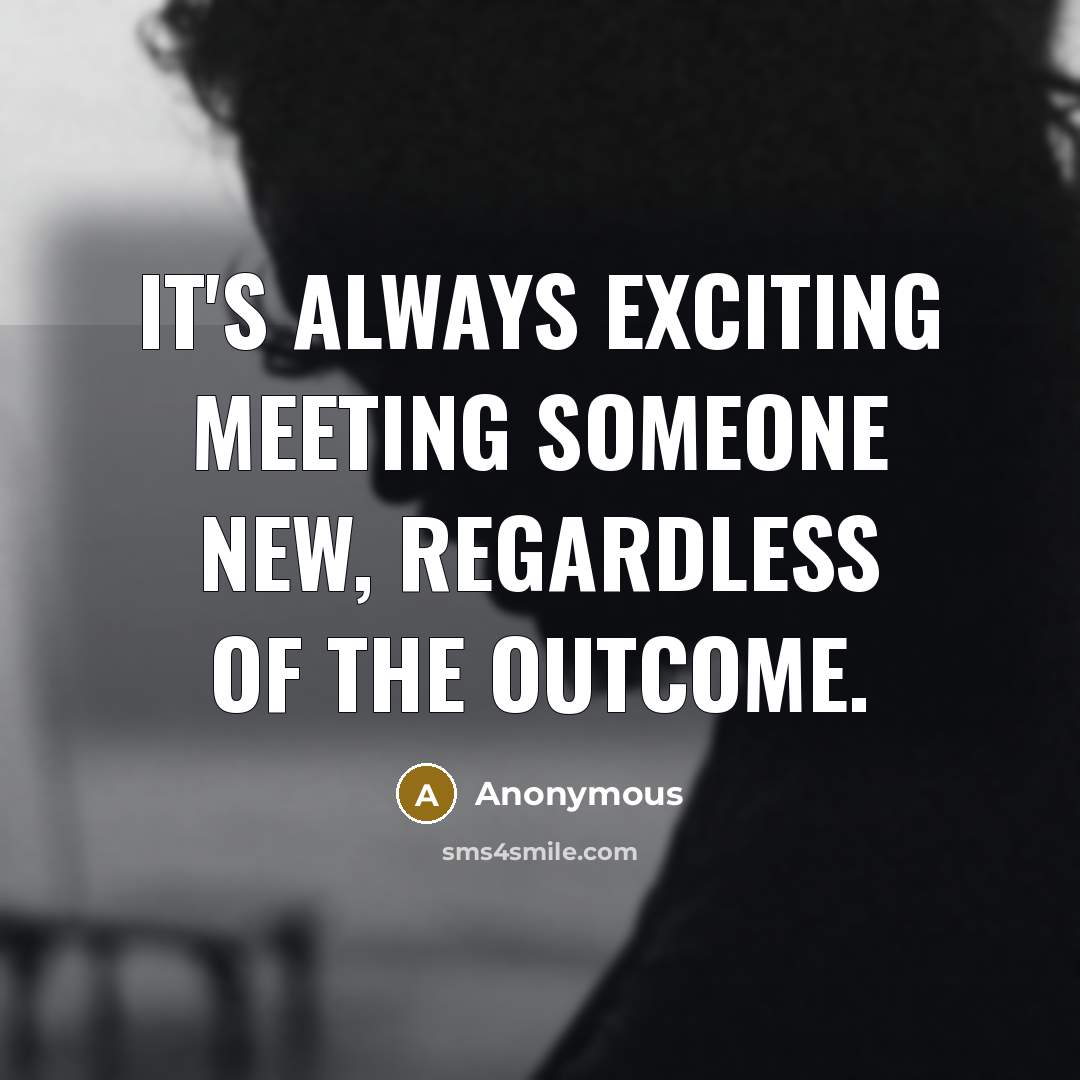 “It's always exciting meeting someone new, regardless of the outcome.” quote by Anonymous