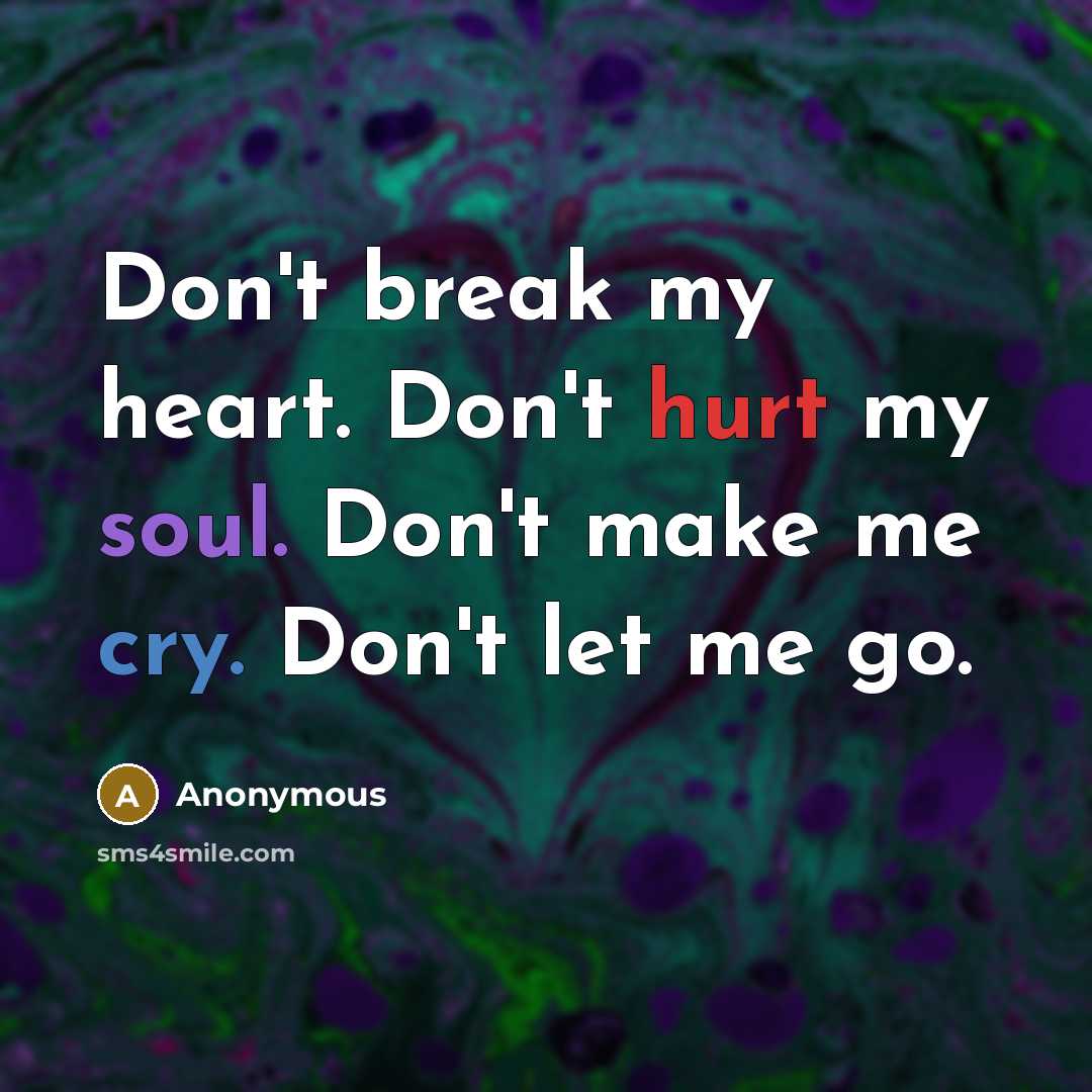 “Don't break my heart. Don't hurt my soul. Don't make…” quote by Anonymous