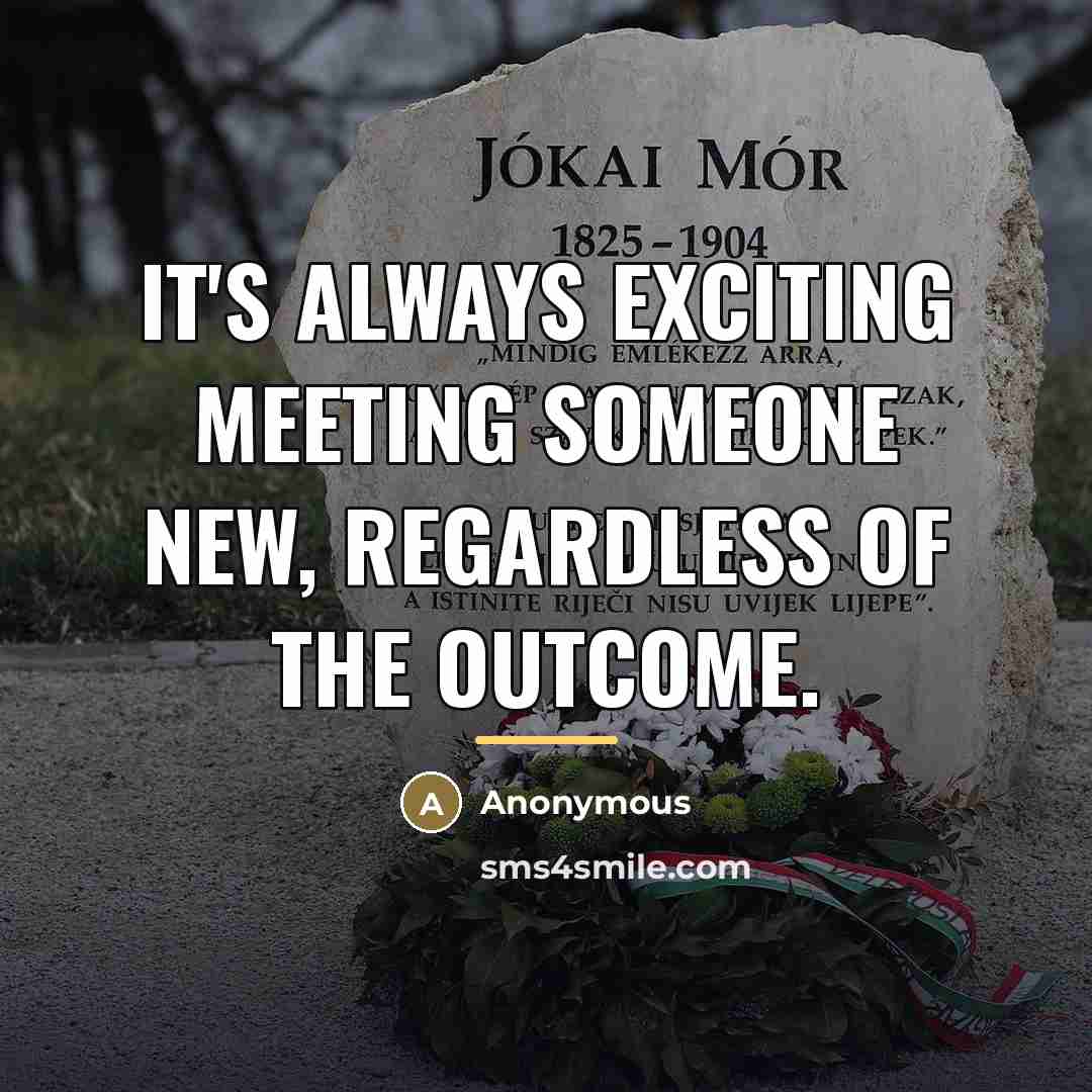 “It's always exciting meeting someone new, regardless of the outcome.…” quote by Anonymous