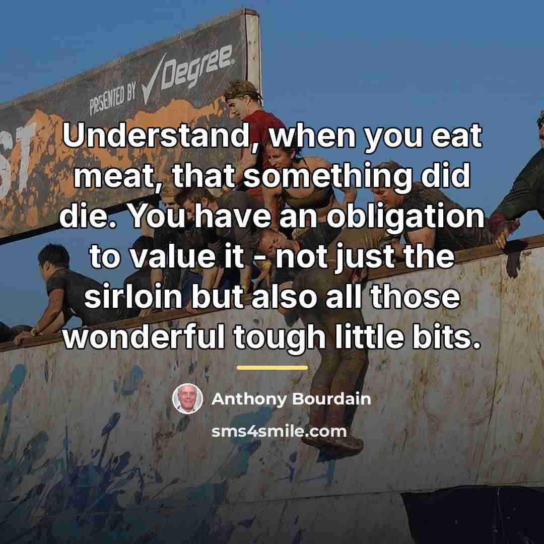 “Understand, when you eat meat, that something did die. You…” quote by Anthony Bourdain