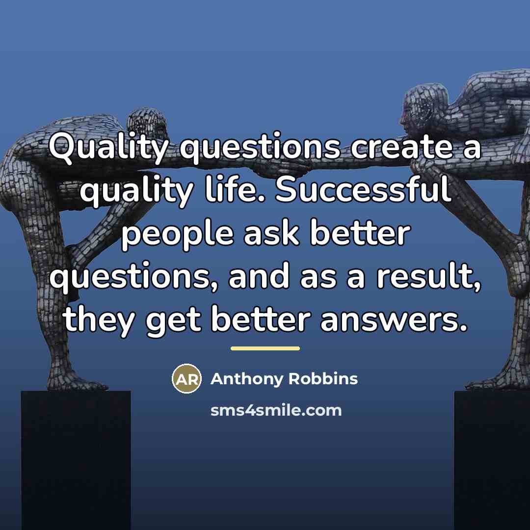 “Quality questions create a quality life. Successful people ask better…” quote by Anthony Robbins