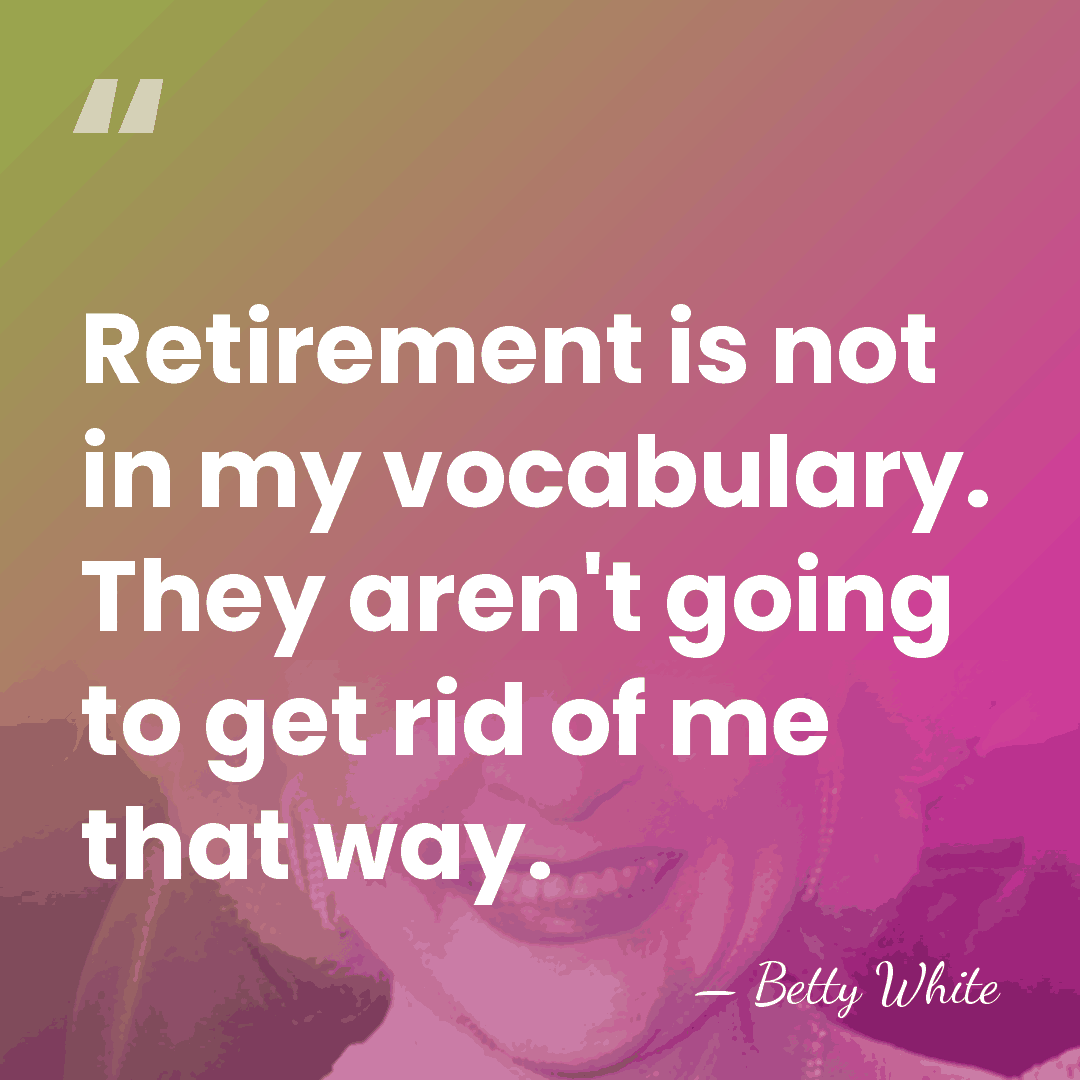Retirement is not in my vocabulary. They aren't going to get rid&hellip; - Betty White