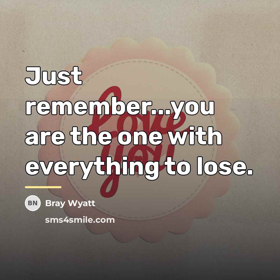 “Just remember...you are the one with everything to lose.…” quote by Bray Wyatt