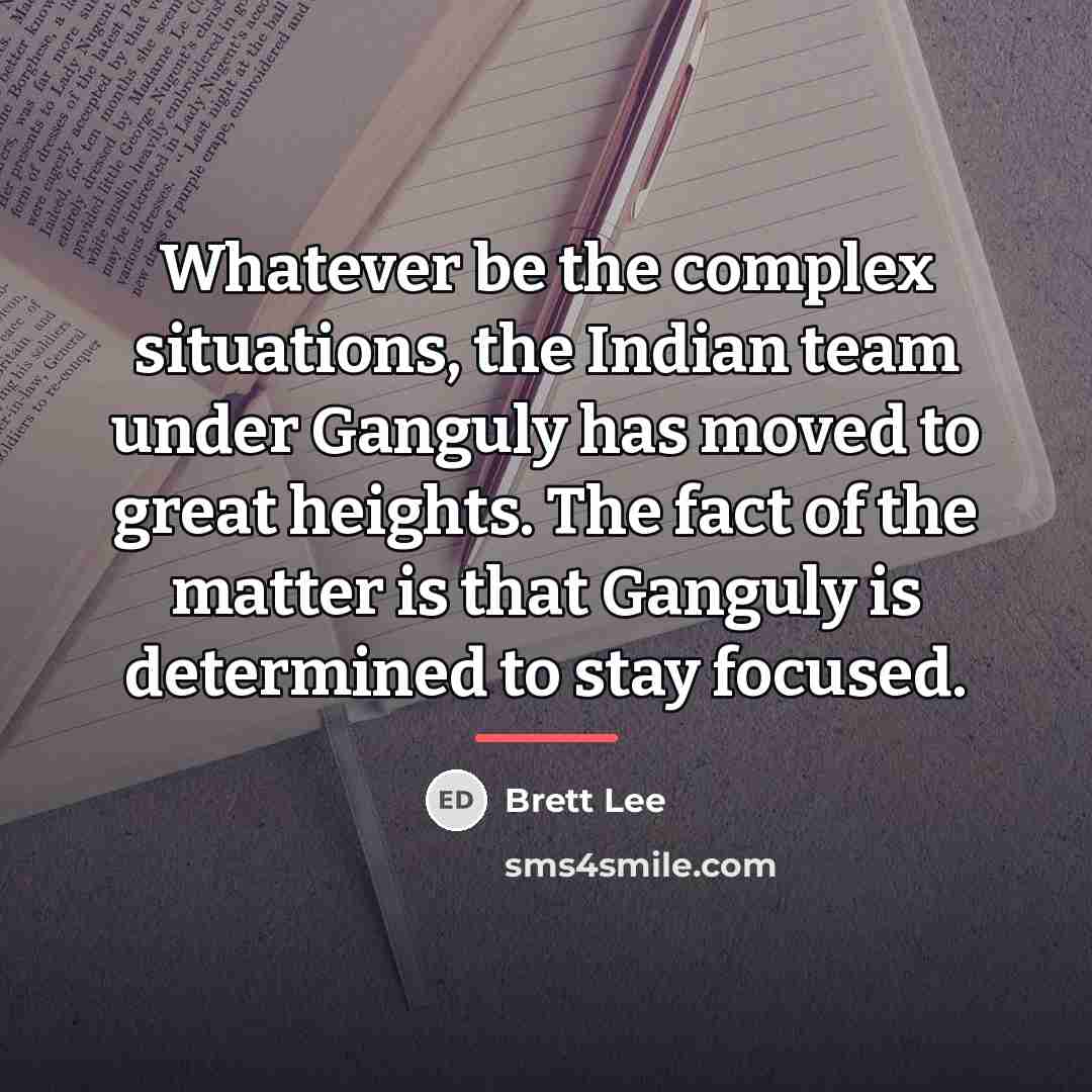 “Whatever be the complex situations, the Indian team under Ganguly…” quote by Brett Lee