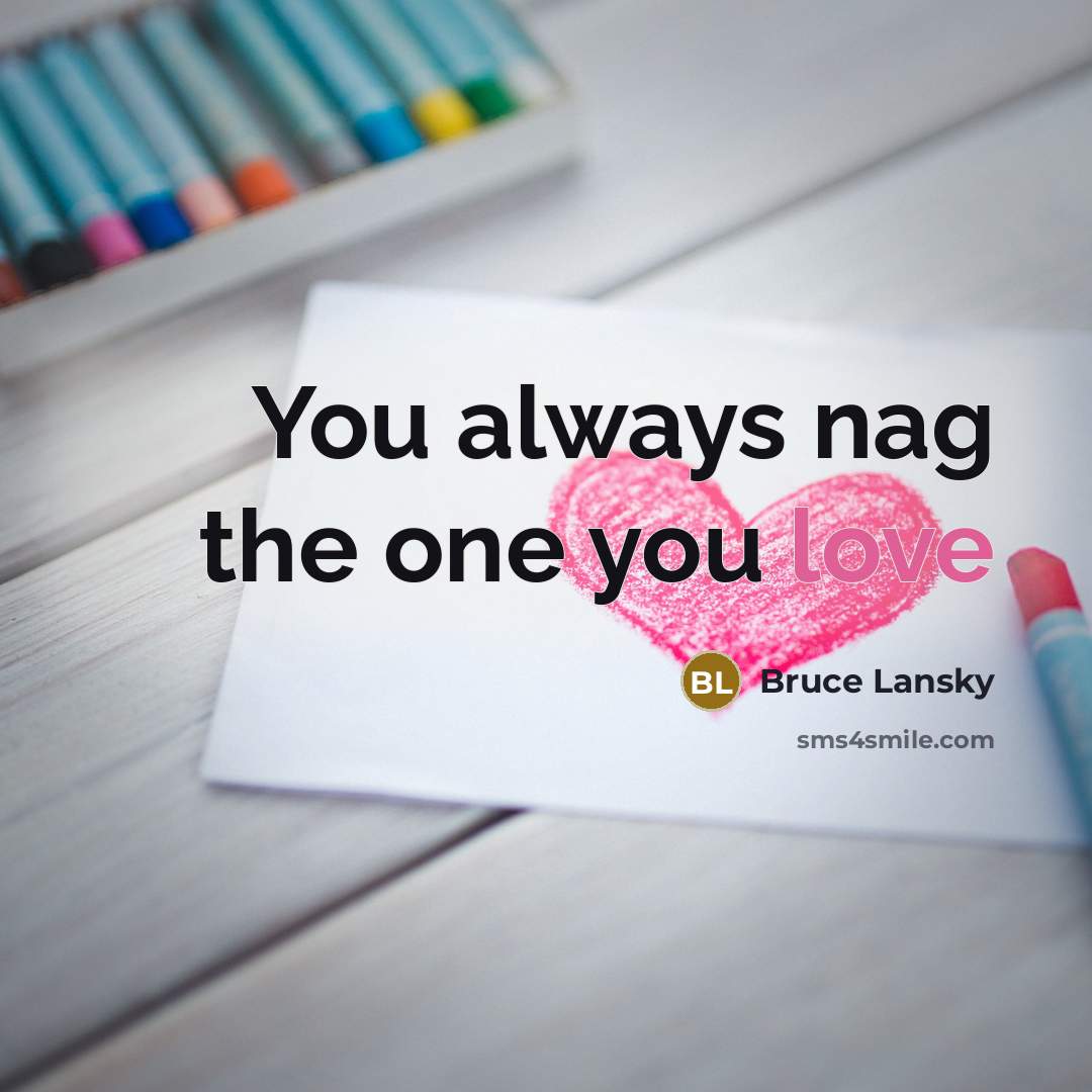 “You always nag the one you love…” quote by Bruce Lansky