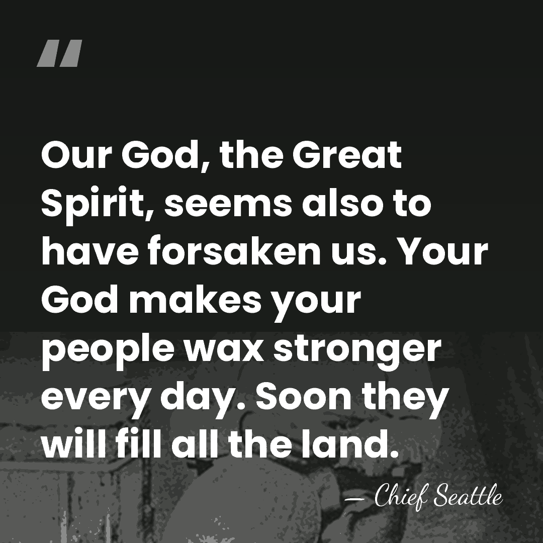 Our God, the Great Spirit, seems also to have forsaken us. Your&hellip; - Chief Seattle