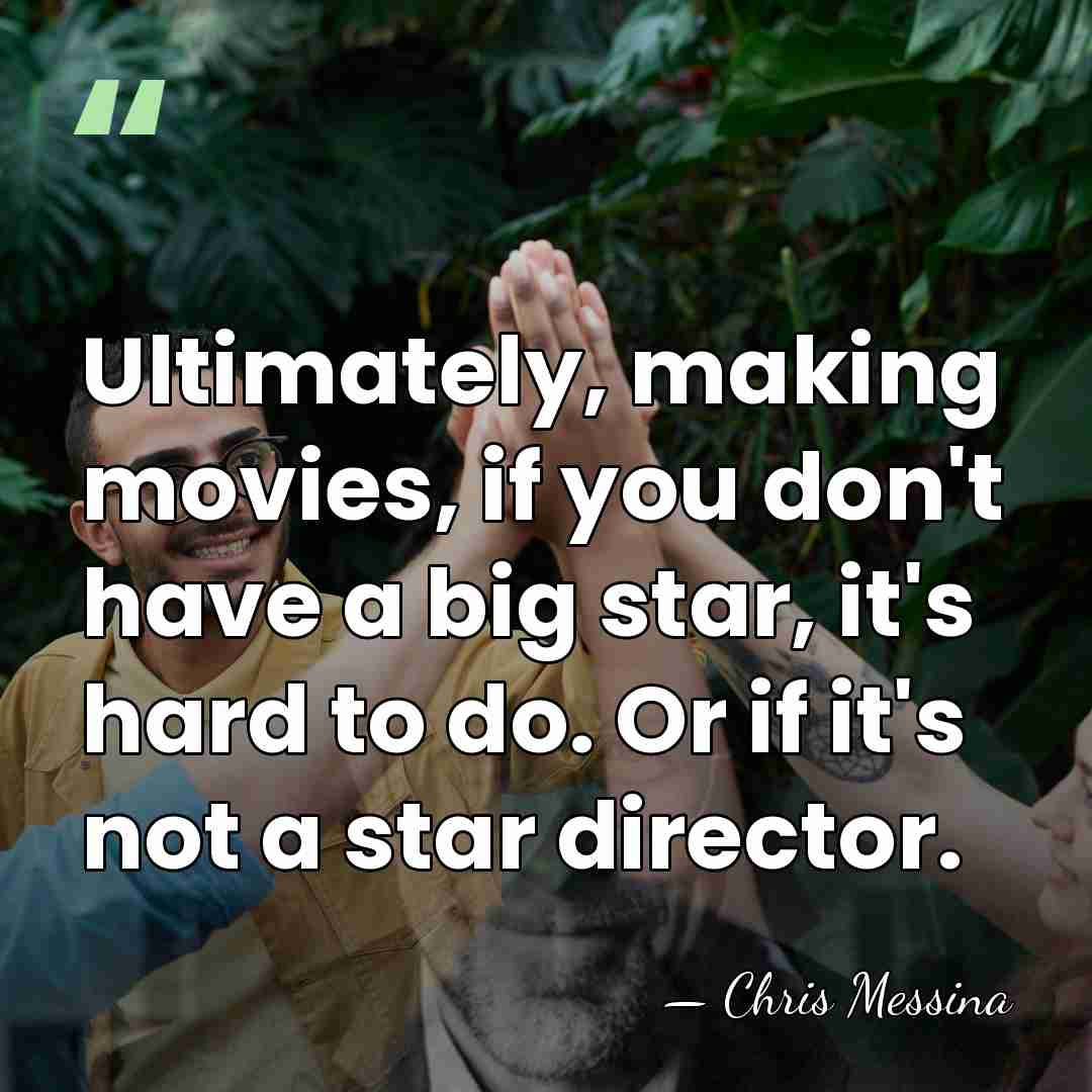Ultimately, making movies, if you don't have a big star, it's hard&hellip; - Chris Messina