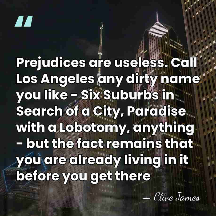 Prejudices are useless. Call Los Angeles any dirty name you like -&hellip; - Clive James