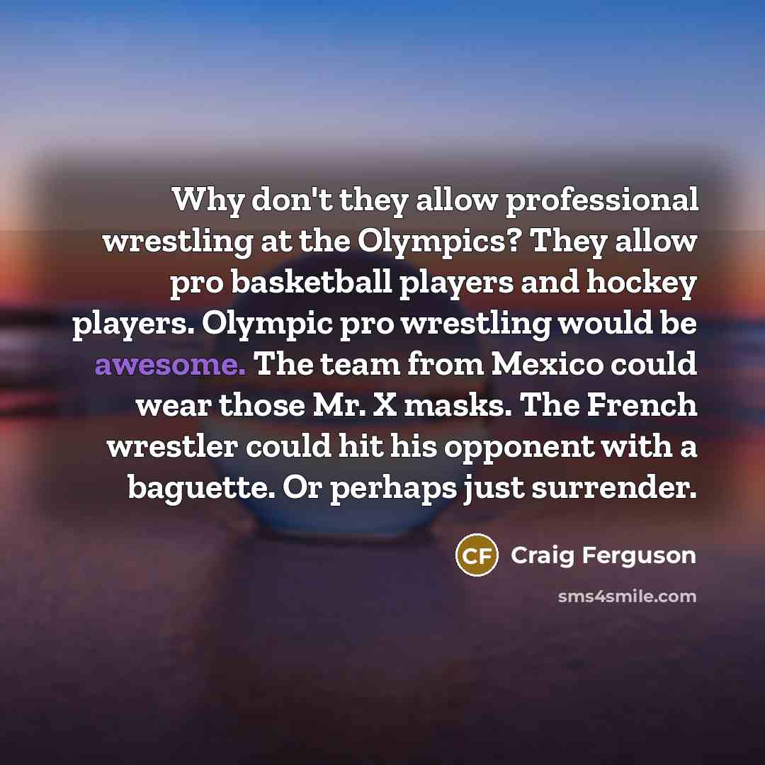 “Why don't they allow professional wrestling at the Olympics? They…” quote by Craig Ferguson