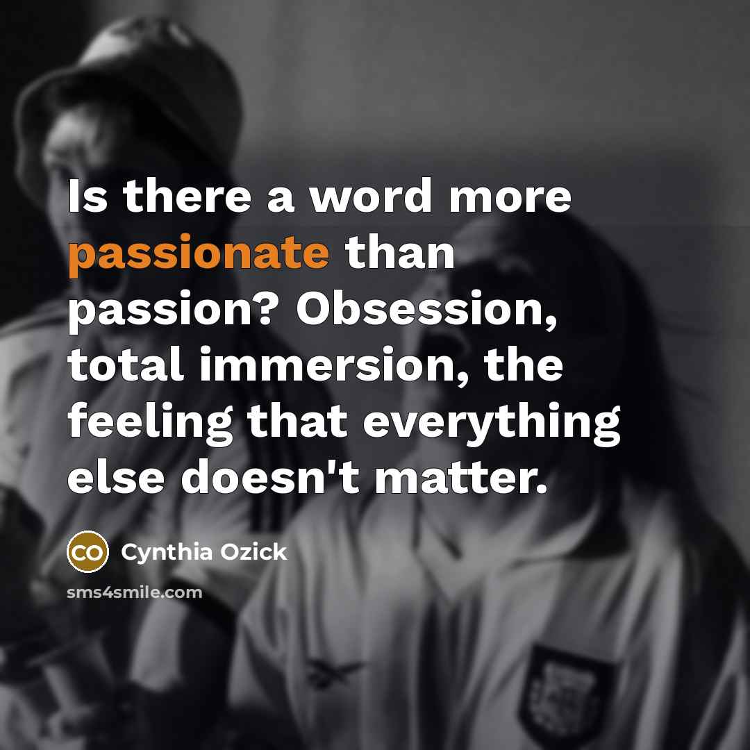 “Is there a word more passionate than passion? Obsession, total…” quote by Cynthia Ozick