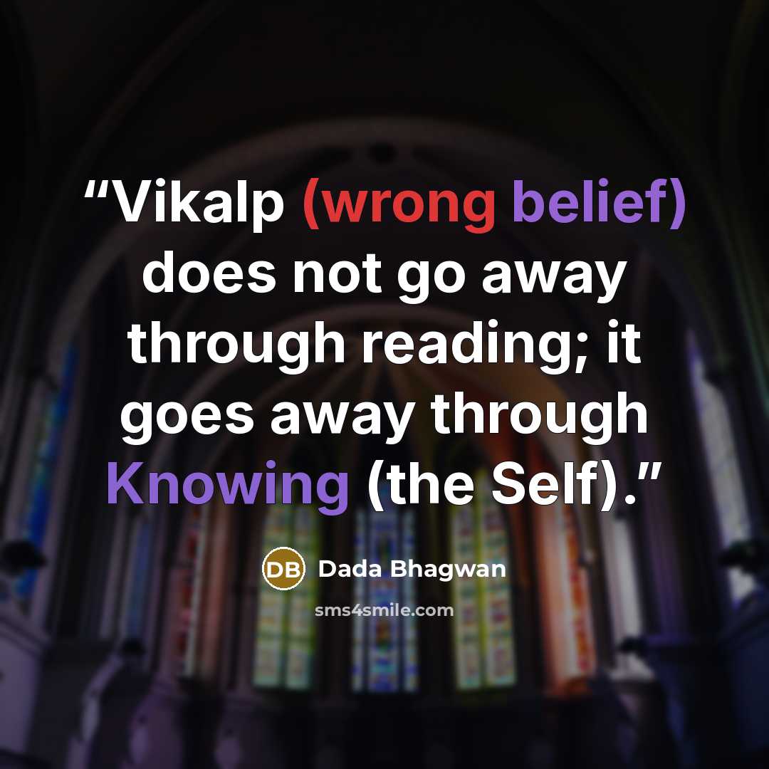 “Vikalp (wrong belief) does not go away through reading; it goes away through Knowing (the Self).” quote by Dada Bhagwan