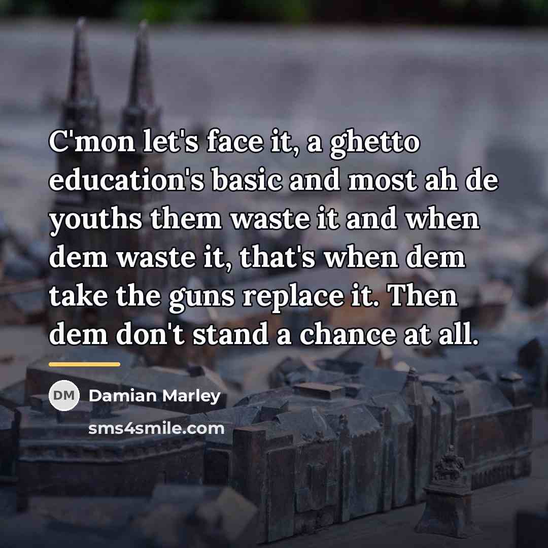 “C'mon let's face it, a ghetto education's basic and most…” quote by Damian Marley