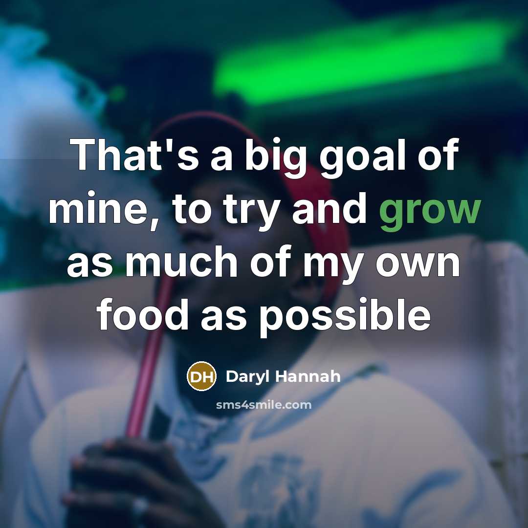 “That's a big goal of mine, to try and grow…” quote by Daryl Hannah