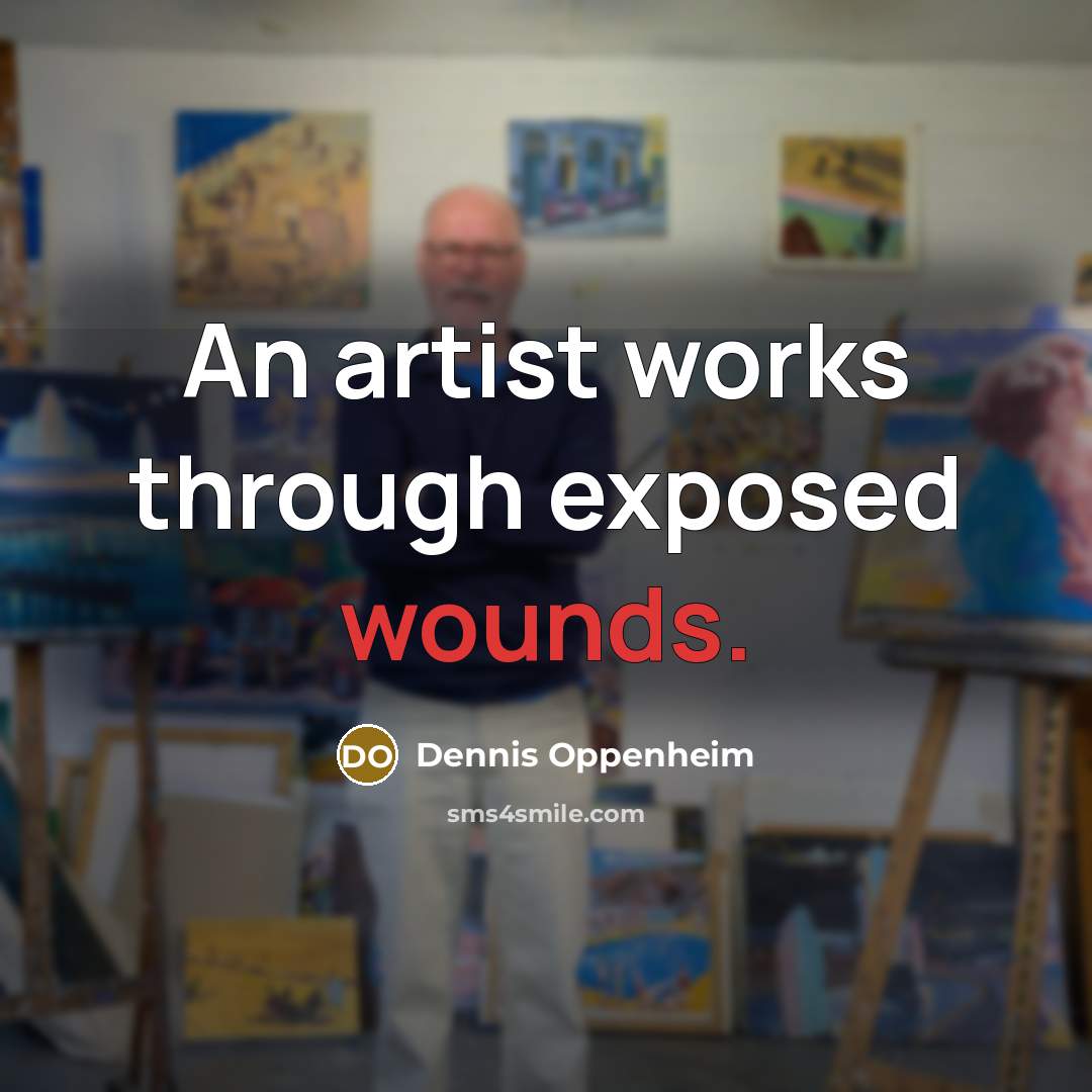 “An artist works through exposed wounds.…” quote by Dennis Oppenheim