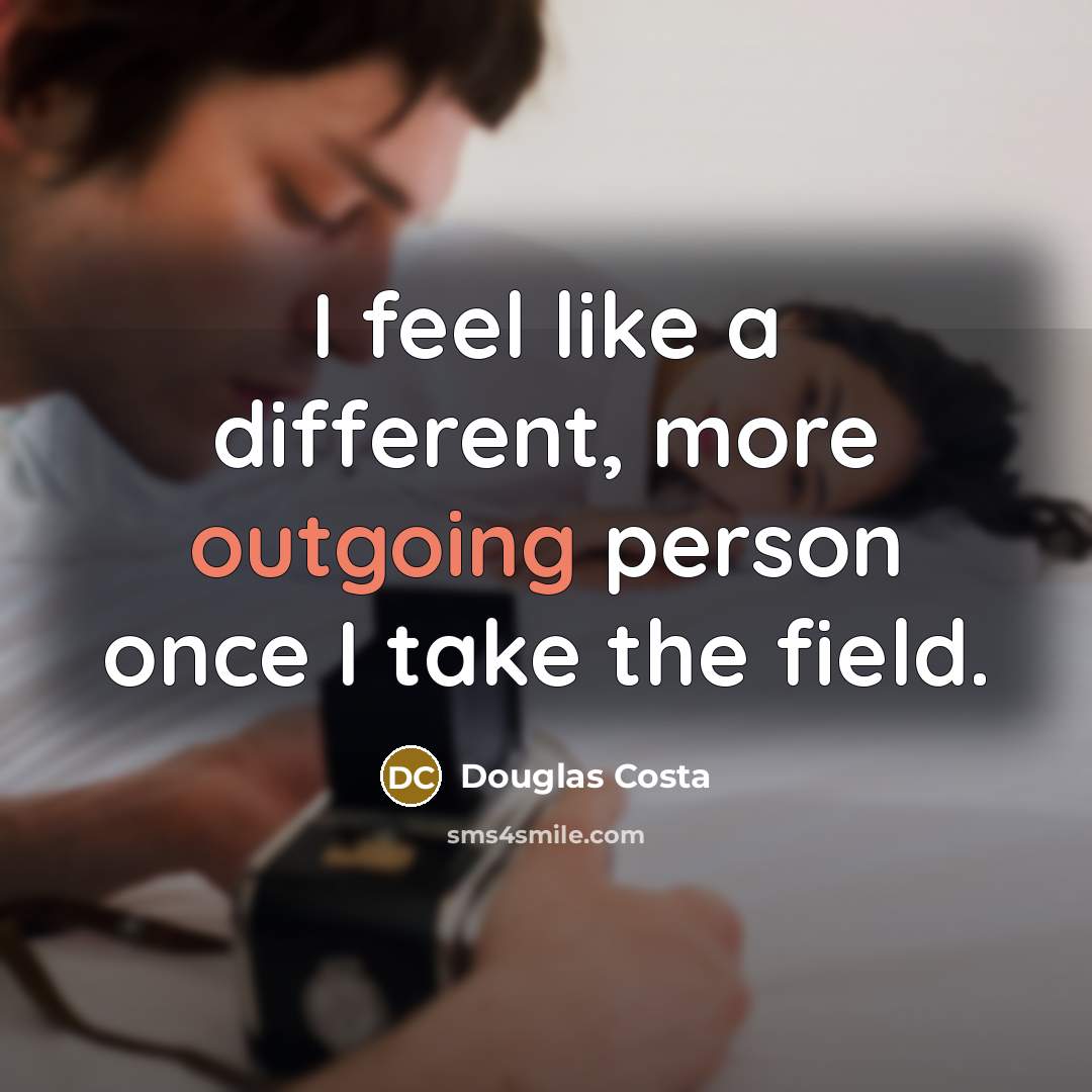 “I feel like a different, more outgoing person once I…” quote by Douglas Costa