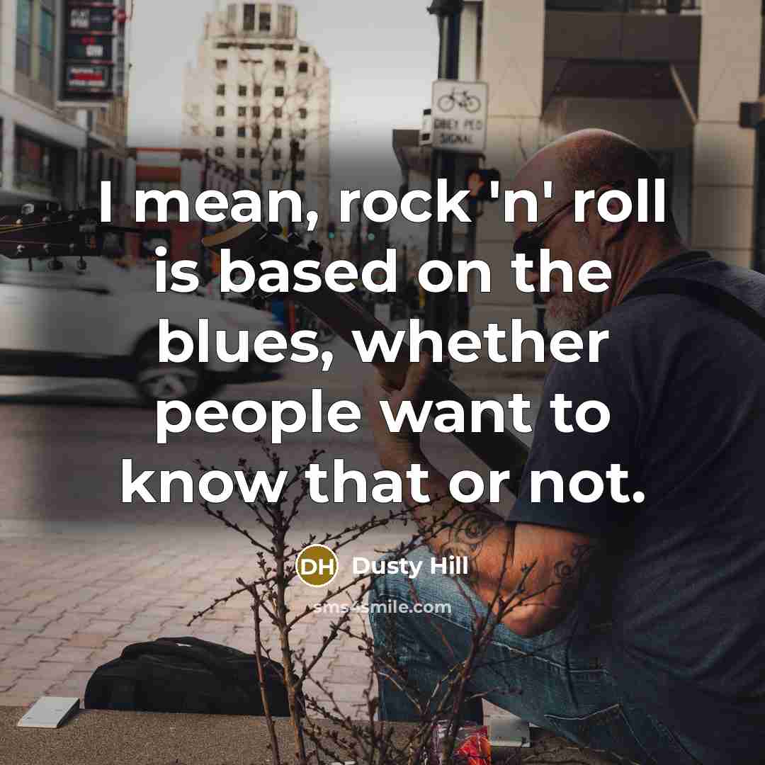 “I mean, rock 'n' roll is based on the blues,…” quote by Dusty Hill