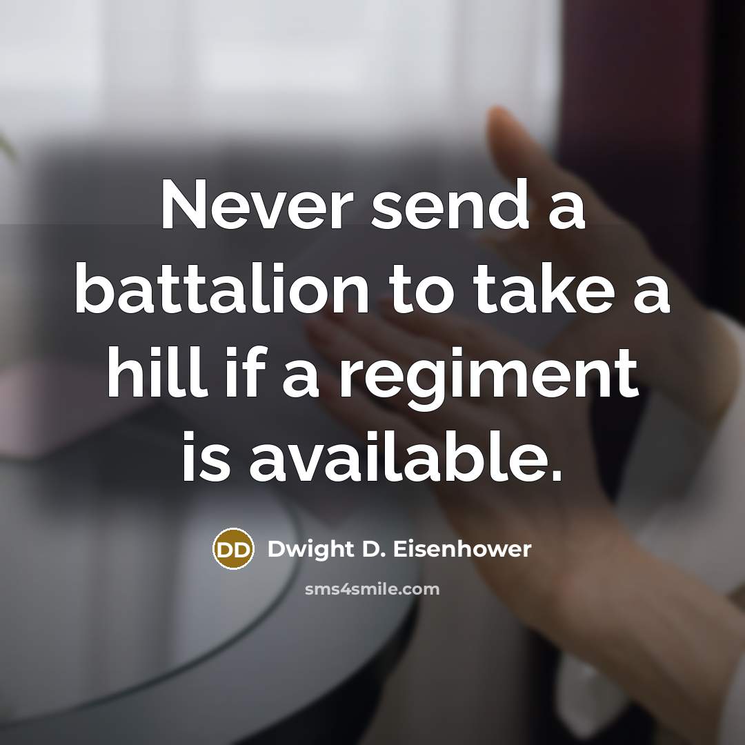 “Never send a battalion to take a hill if a…” quote by Dwight D. Eisenhower