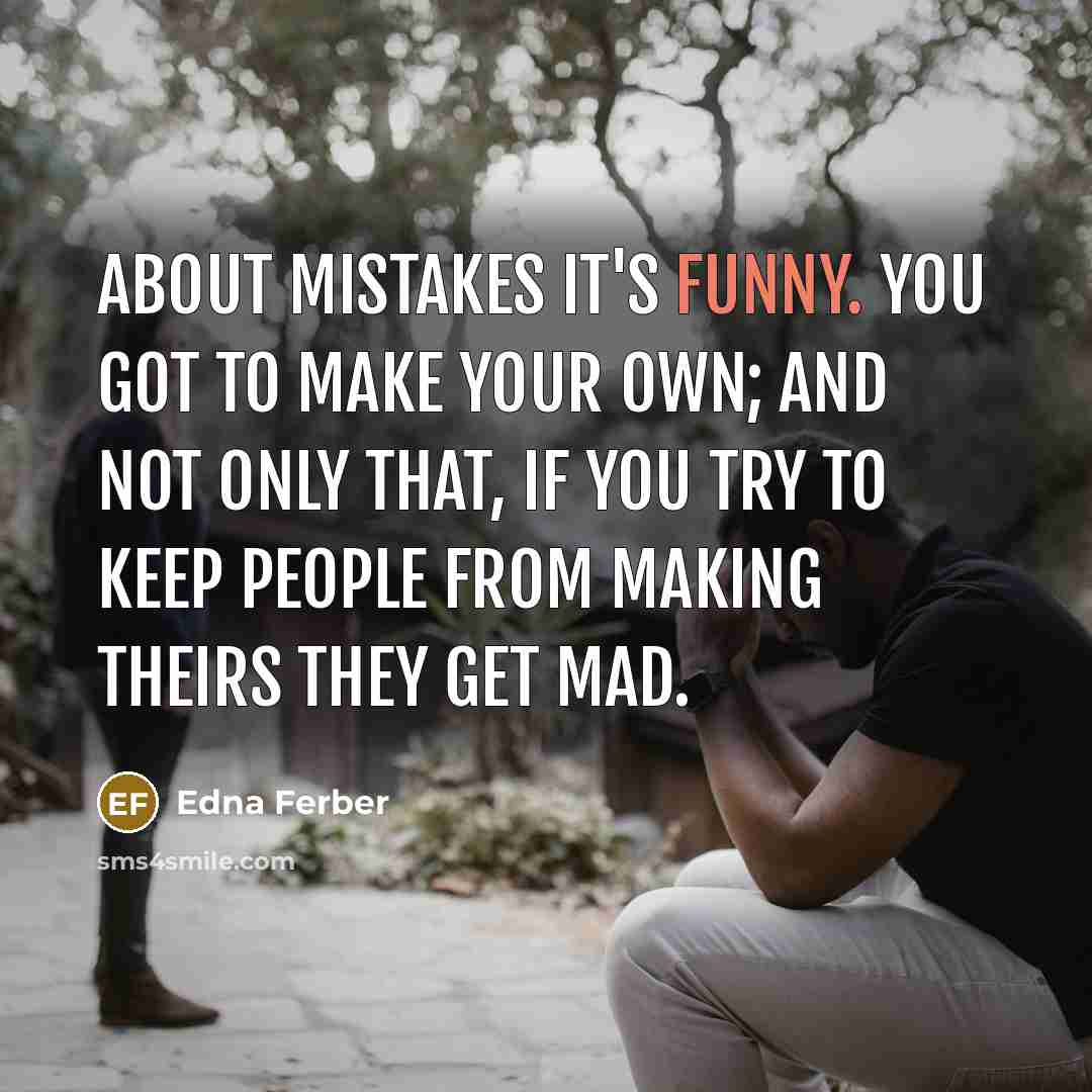 “About mistakes it's funny. You got to make your own;…” quote by Edna Ferber