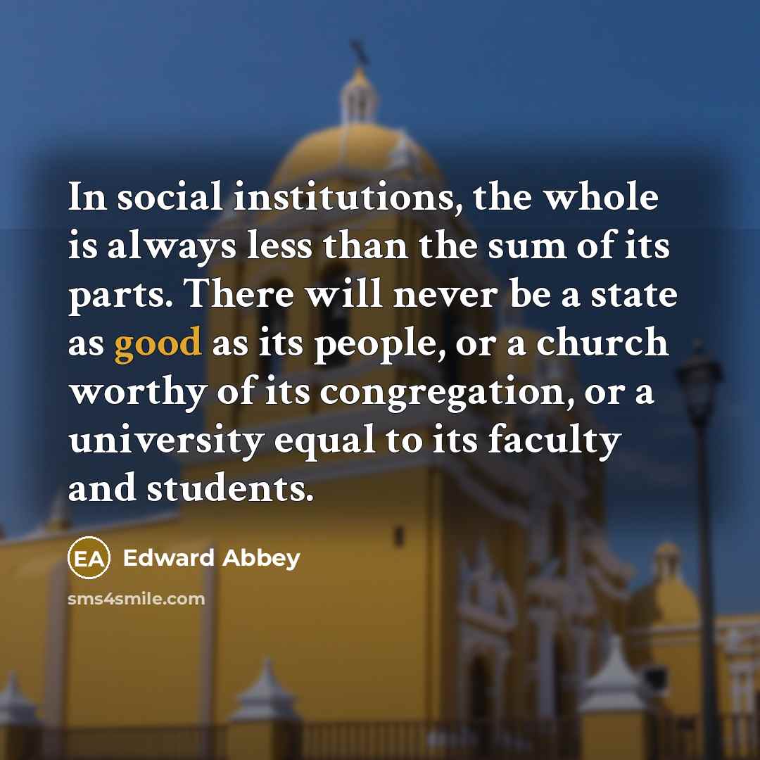 “In social institutions, the whole is always less than the…” quote by Edward Abbey