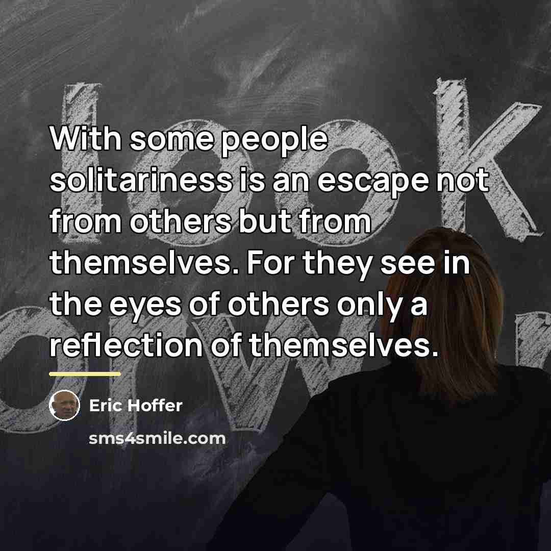 “With some people solitariness is an escape not from others…” quote by Eric Hoffer