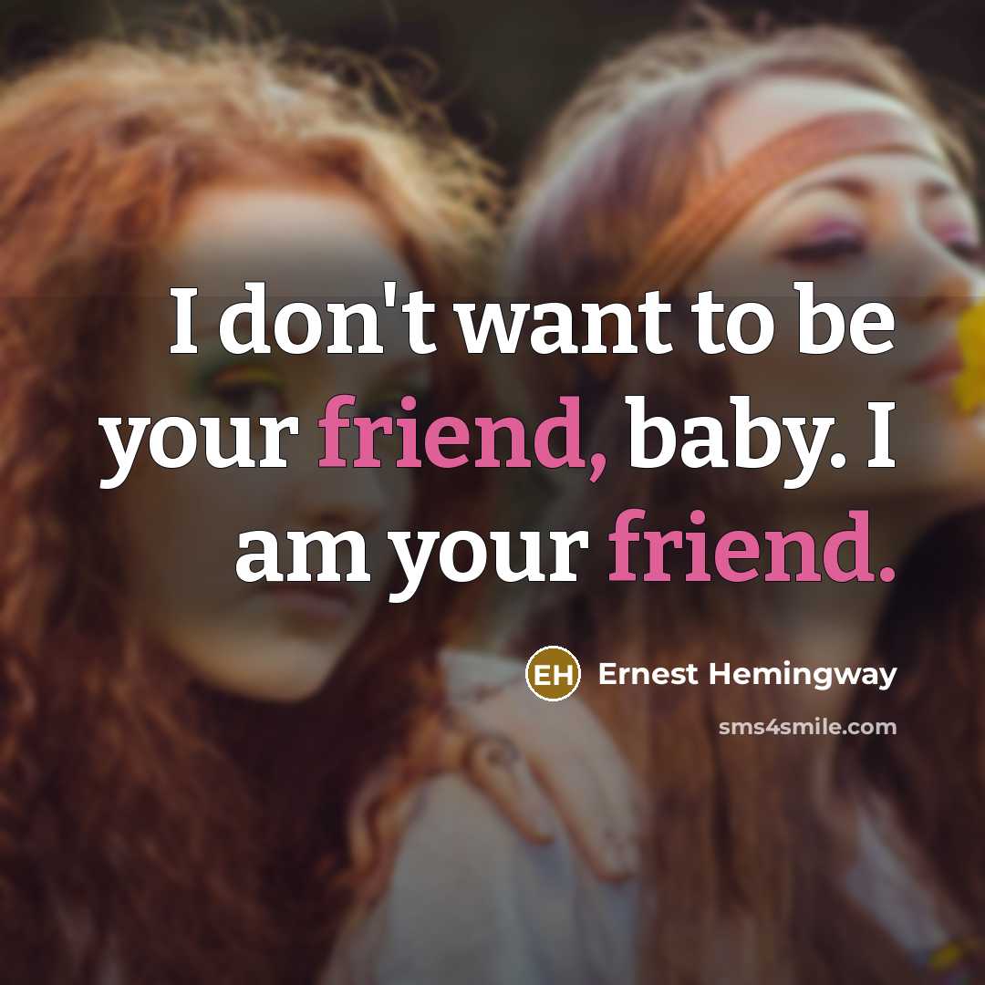 “I don't want to be your friend, baby. I am…” quote by Ernest Hemingway