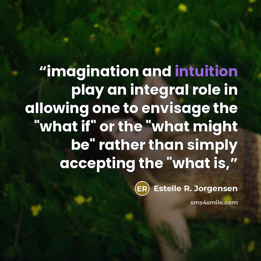 “imagination and intuition play an integral role in allowing one to envisage the "what if" or the "what might be" rather than simply accepting the "what is,” quote by Estelle R. Jorgensen