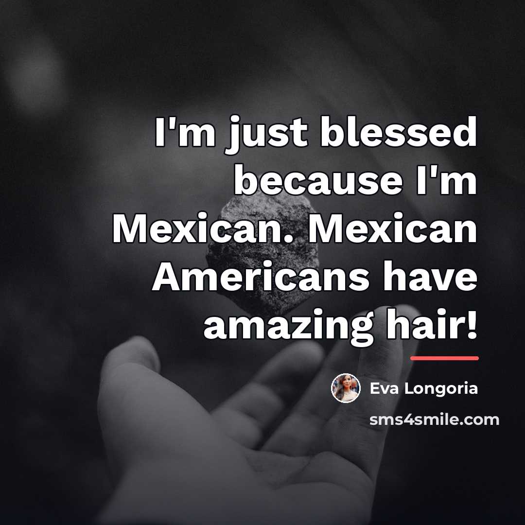 “I'm just blessed because I'm Mexican. Mexican Americans have amazing…” quote by Eva Longoria
