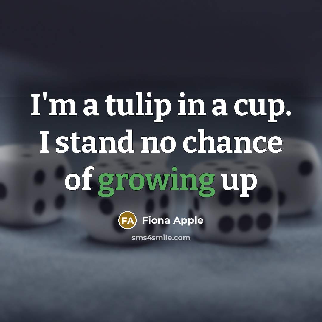 “I'm a tulip in a cup. I stand no chance…” quote by Fiona Apple