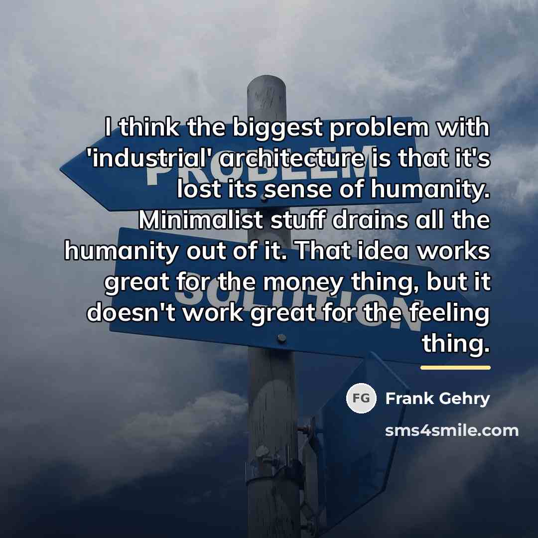 “I think the biggest problem with 'industrial' architecture is that…” quote by Frank Gehry