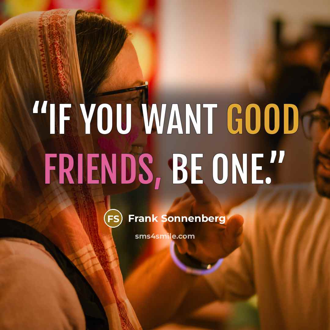 “If you want good friends, be one.” quote by Frank Sonnenberg