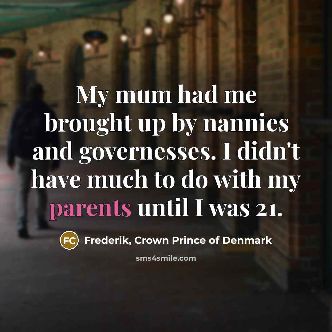 “My mum had me brought up by nannies and governesses.…” quote by Frederik, Crown Prince of Denmark
