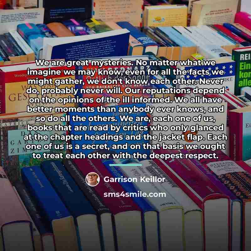 “We are great mysteries. No matter what we imagine we…” quote by Garrison Keillor