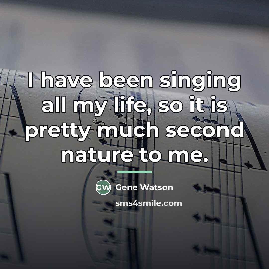 “I have been singing all my life, so it is…” quote by Gene Watson